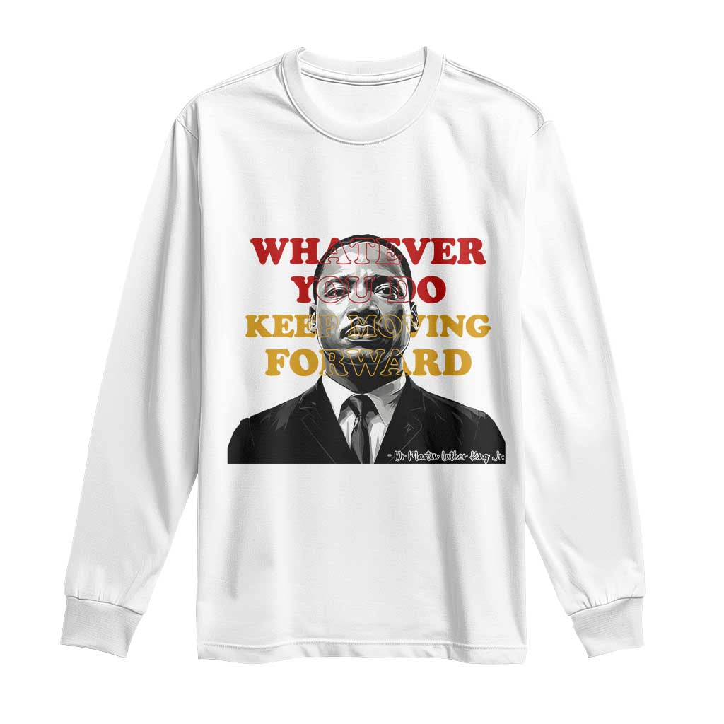 Martin Luther King Jr Long Sleeve Shirt Whatever You Do Keep Moving Forward - African Pride