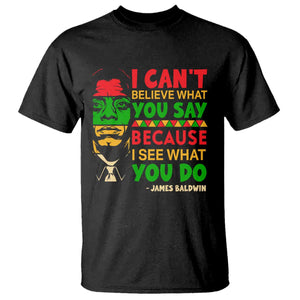 James Baldwin T Shirt I Can't Believe What You Say Because I See What You Do