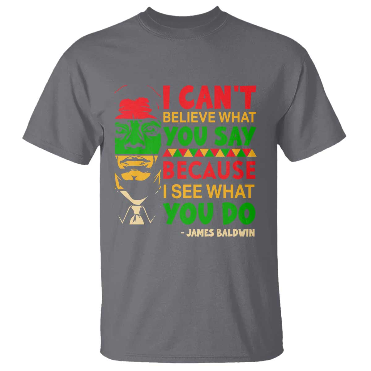 James Baldwin T Shirt I Can't Believe What You Say Because I See What You Do