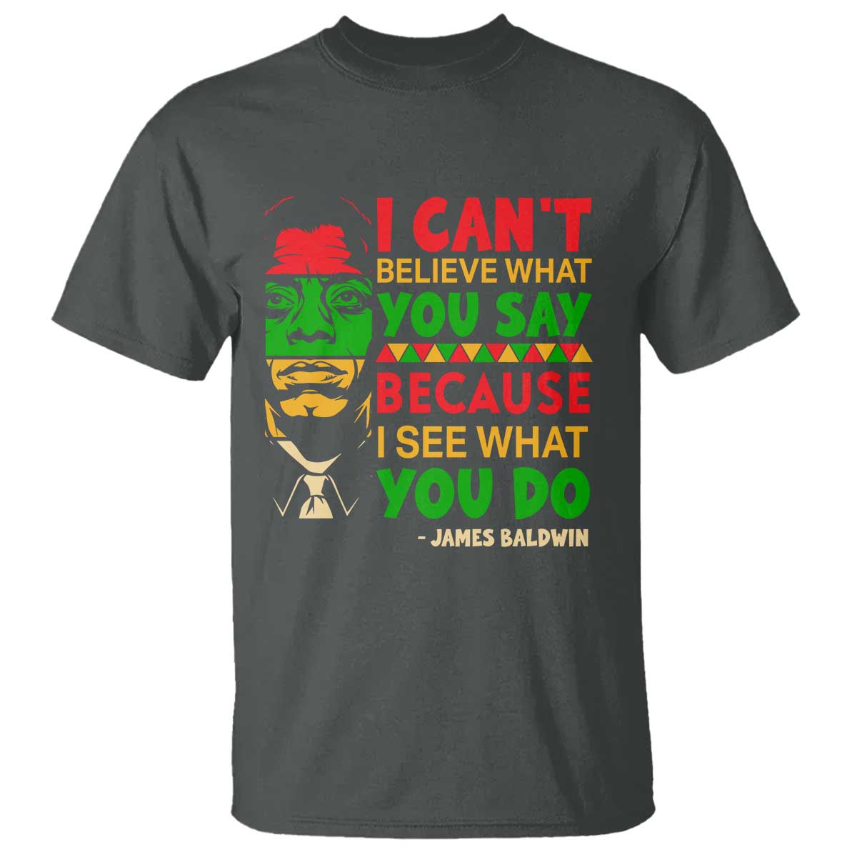 James Baldwin T Shirt I Can't Believe What You Say Because I See What You Do