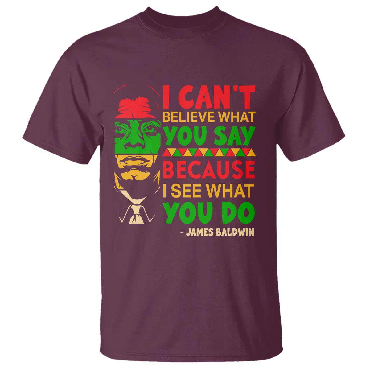 James Baldwin T Shirt I Can't Believe What You Say Because I See What You Do
