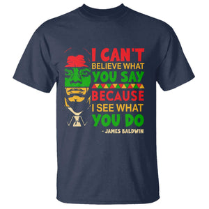 James Baldwin T Shirt I Can't Believe What You Say Because I See What You Do