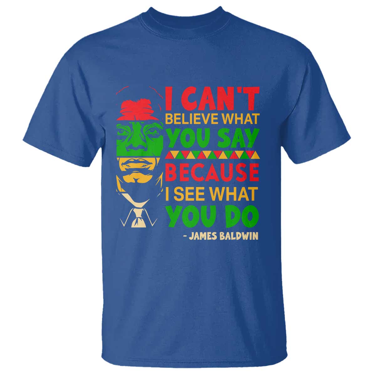 James Baldwin T Shirt I Can't Believe What You Say Because I See What You Do