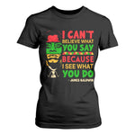 James Baldwin T Shirt For Women I Can't Believe What You Say Because I See What You Do