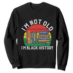 Black History Month Sweatshirt I Am Not Old I Am Black History Month - African Pride